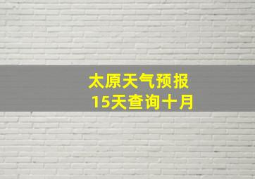 太原天气预报15天查询十月