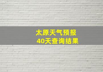 太原天气预报40天查询结果