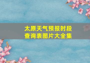 太原天气预报时段查询表图片大全集