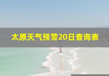 太原天气预警20日查询表