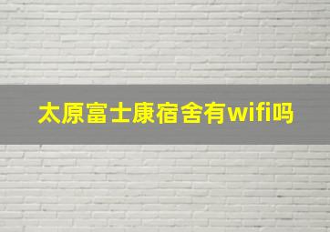 太原富士康宿舍有wifi吗