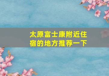 太原富士康附近住宿的地方推荐一下