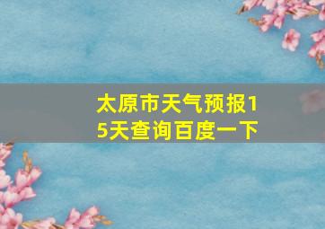 太原市天气预报15天查询百度一下