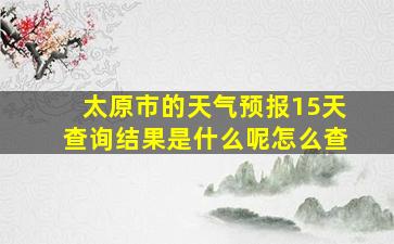 太原市的天气预报15天查询结果是什么呢怎么查