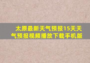 太原最新天气预报15天天气预报视频播放下载手机版