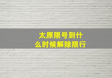 太原限号到什么时候解除限行