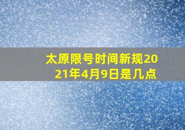 太原限号时间新规2021年4月9日是几点