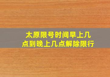 太原限号时间早上几点到晚上几点解除限行