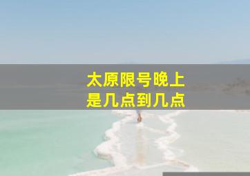 太原限号晚上是几点到几点