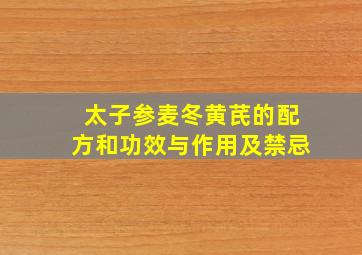 太子参麦冬黄芪的配方和功效与作用及禁忌