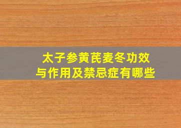 太子参黄芪麦冬功效与作用及禁忌症有哪些