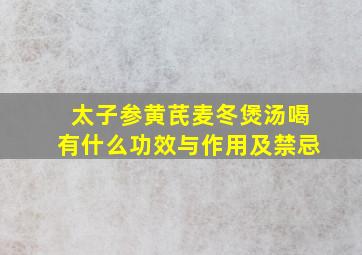 太子参黄芪麦冬煲汤喝有什么功效与作用及禁忌