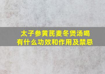 太子参黄芪麦冬煲汤喝有什么功效和作用及禁忌