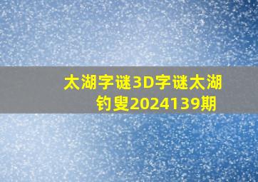 太湖字谜3D字谜太湖钓叟2024139期