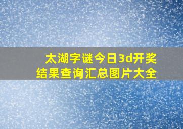 太湖字谜今日3d开奖结果查询汇总图片大全