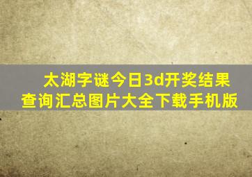 太湖字谜今日3d开奖结果查询汇总图片大全下载手机版