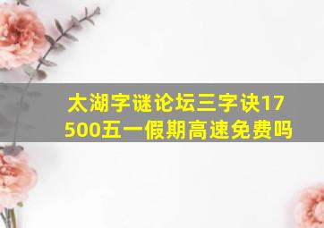 太湖字谜论坛三字诀17500五一假期高速免费吗