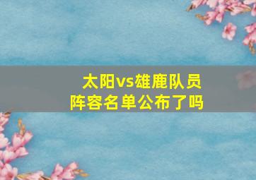 太阳vs雄鹿队员阵容名单公布了吗