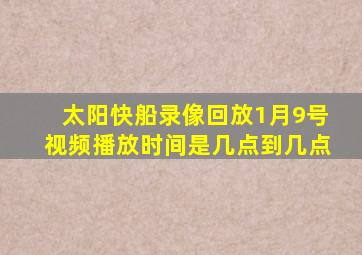 太阳快船录像回放1月9号视频播放时间是几点到几点