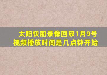 太阳快船录像回放1月9号视频播放时间是几点钟开始