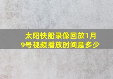 太阳快船录像回放1月9号视频播放时间是多少