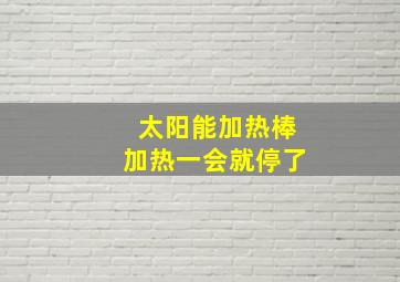 太阳能加热棒加热一会就停了