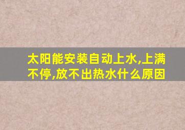 太阳能安装自动上水,上满不停,放不出热水什么原因