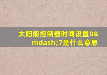 太阳能控制器时间设置0—7是什么意思