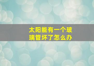 太阳能有一个玻璃管坏了怎么办