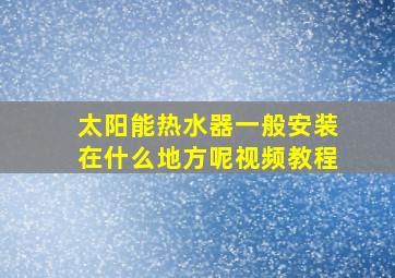 太阳能热水器一般安装在什么地方呢视频教程