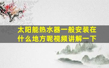 太阳能热水器一般安装在什么地方呢视频讲解一下