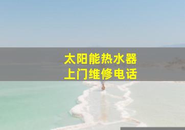 太阳能热水器上门维修电话