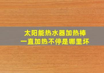 太阳能热水器加热棒一直加热不停是哪里坏