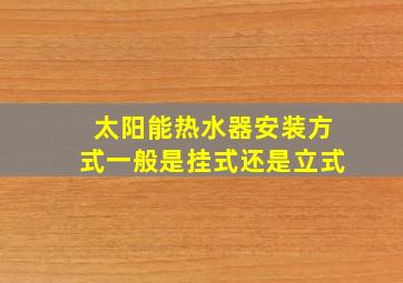 太阳能热水器安装方式一般是挂式还是立式