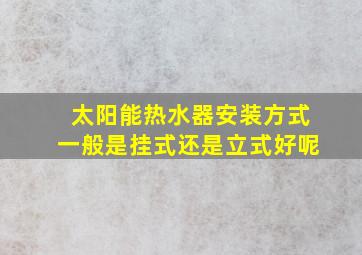 太阳能热水器安装方式一般是挂式还是立式好呢