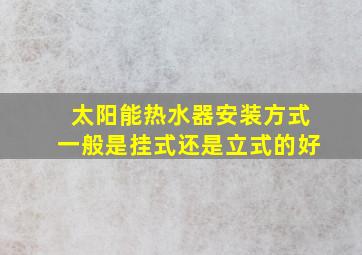 太阳能热水器安装方式一般是挂式还是立式的好