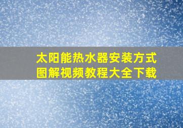 太阳能热水器安装方式图解视频教程大全下载