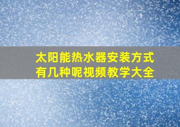 太阳能热水器安装方式有几种呢视频教学大全