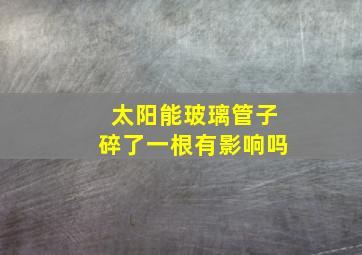 太阳能玻璃管子碎了一根有影响吗