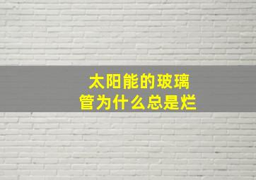 太阳能的玻璃管为什么总是烂