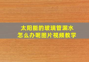 太阳能的玻璃管漏水怎么办呢图片视频教学