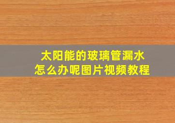 太阳能的玻璃管漏水怎么办呢图片视频教程