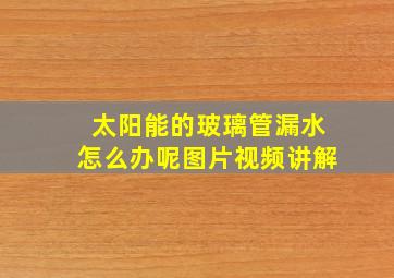 太阳能的玻璃管漏水怎么办呢图片视频讲解