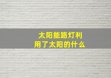 太阳能路灯利用了太阳的什么