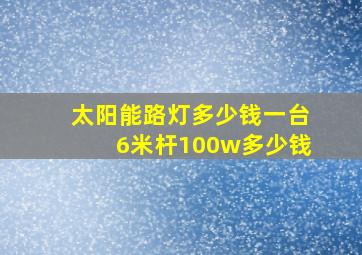 太阳能路灯多少钱一台6米杆100w多少钱