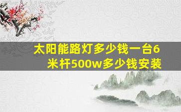 太阳能路灯多少钱一台6米杆500w多少钱安装