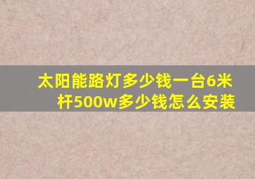 太阳能路灯多少钱一台6米杆500w多少钱怎么安装