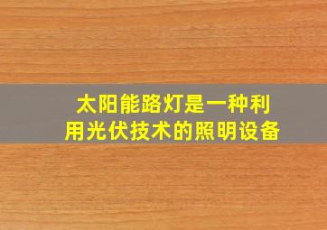 太阳能路灯是一种利用光伏技术的照明设备