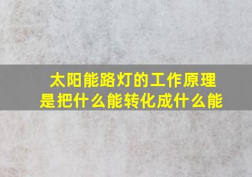 太阳能路灯的工作原理是把什么能转化成什么能