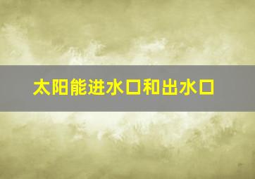 太阳能进水口和出水口